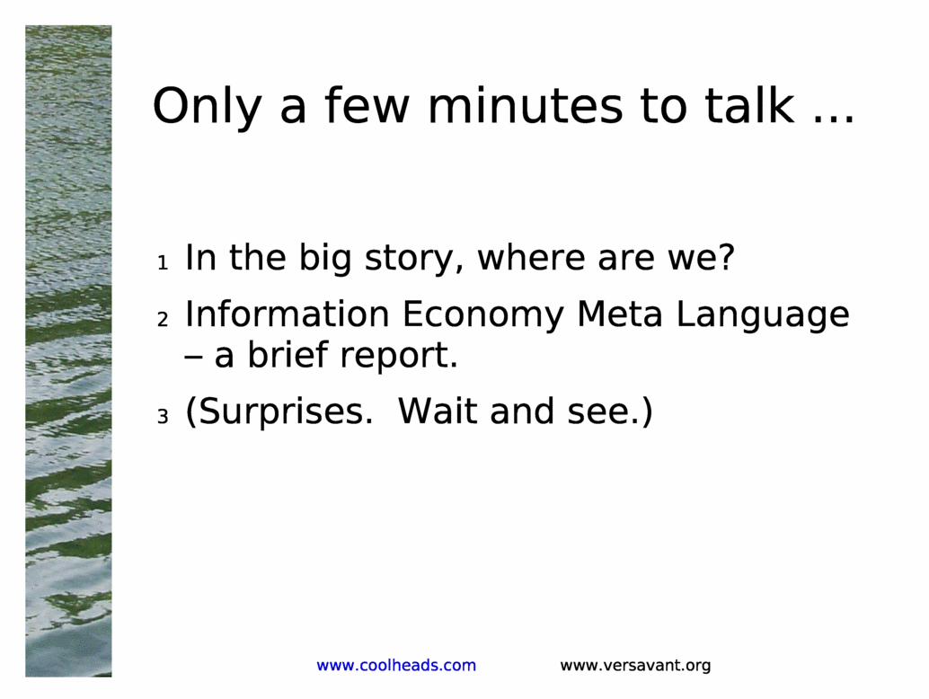 Only a few minutes to talk ...<BR>
In the big story, where are we?<BR>
Information Economy Meta Language - a brief report.<BR>
(Surprises.  Wait and see.)<BR>
